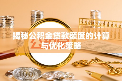 阜南揭秘公积金贷款额度的计算与优化策略