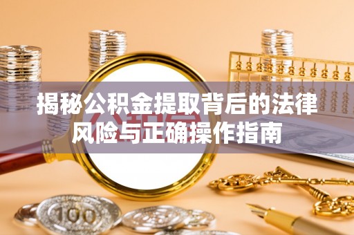 阜南揭秘公积金提取背后的法律风险与正确操作指南