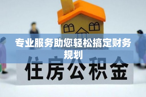 阜南专业服务助您轻松搞定财务规划