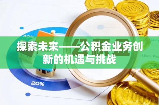 阜南探索未来——公积金业务创新的机遇与挑战