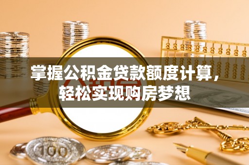 阜南掌握公积金贷款额度计算，轻松实现购房梦想