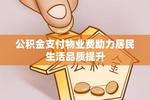 阜南公积金支付物业费助力居民生活品质提升