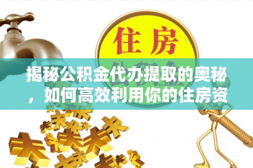 阜南揭秘公积金代办提取的奥秘，如何高效利用你的住房资金