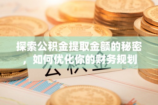 阜南探索公积金提取金额的秘密，如何优化你的财务规划