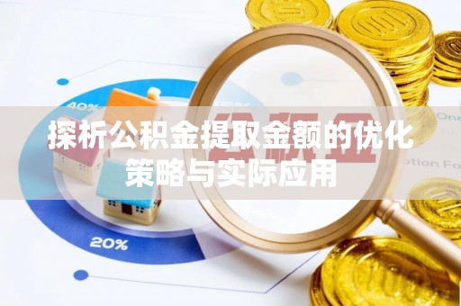 阜南探析公积金提取金额的优化策略与实际应用