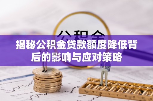 阜南揭秘公积金贷款额度降低背后的影响与应对策略