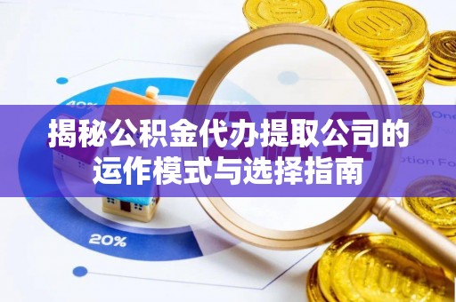 阜南揭秘公积金代办提取公司的运作模式与选择指南