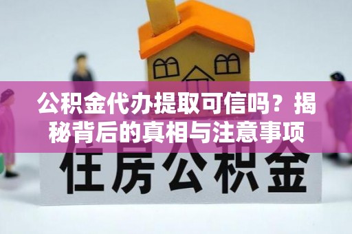 阜南公积金代办提取可信吗？揭秘背后的真相与注意事项