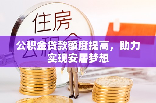 阜南公积金贷款额度提高，助力实现安居梦想