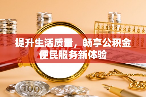 阜南提升生活质量，畅享公积金便民服务新体验