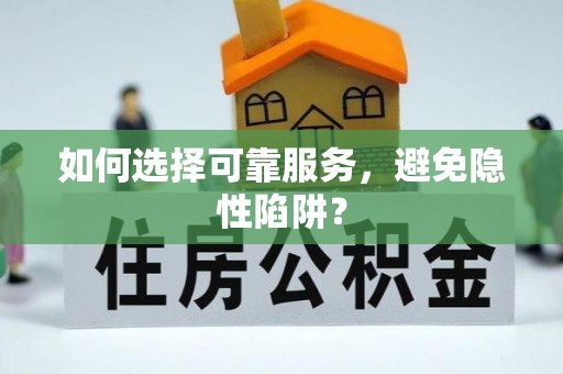 阜南如何选择可靠服务，避免隐性陷阱？