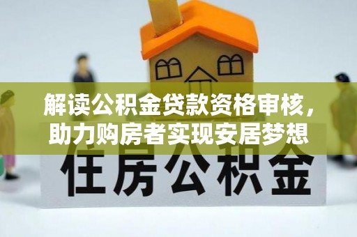 阜南解读公积金贷款资格审核，助力购房者实现安居梦想
