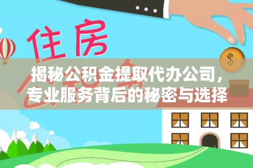 阜南揭秘公积金提取代办公司，专业服务背后的秘密与选择指南