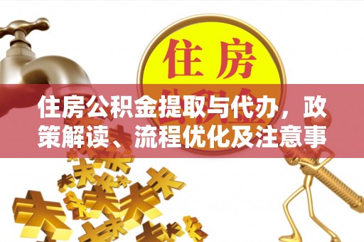 阜南住房公积金提取与代办，政策解读、流程优化及注意事项