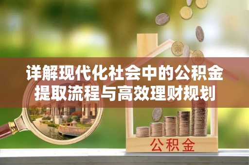 阜南详解现代化社会中的公积金提取流程与高效理财规划