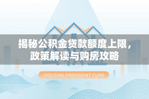 阜南揭秘公积金贷款额度上限，政策解读与购房攻略