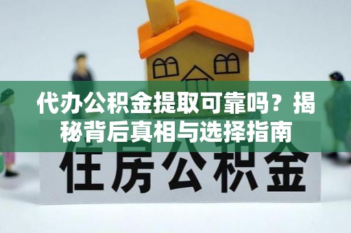 阜南代办公积金提取可靠吗？揭秘背后真相与选择指南
