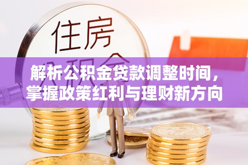 阜南解析公积金贷款调整时间，掌握政策红利与理财新方向