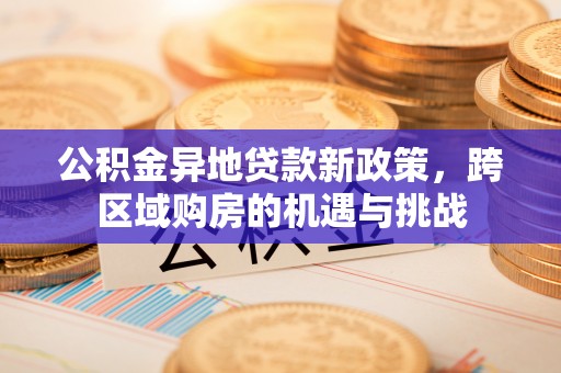 阜南公积金异地贷款新政策，跨区域购房的机遇与挑战
