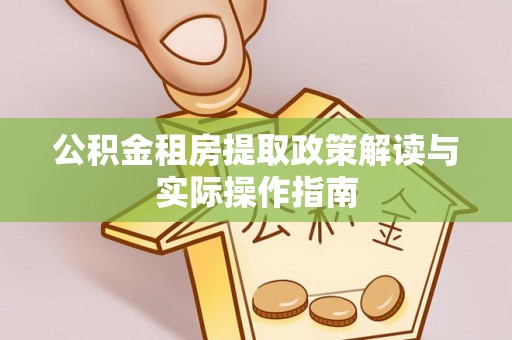 阜南公积金租房提取政策解读与实际操作指南