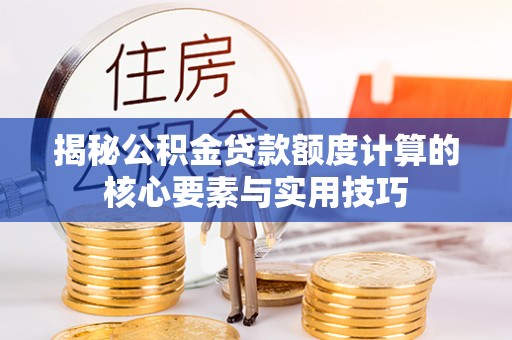 阜南揭秘公积金贷款额度计算的核心要素与实用技巧