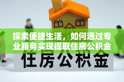 阜南探索便捷生活，如何通过专业服务实现提取住房公积金代办