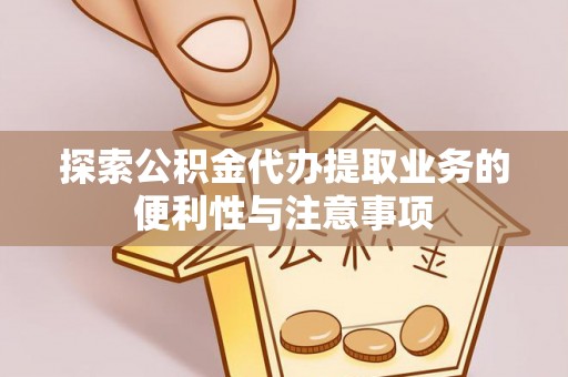 阜南探索公积金代办提取业务的便利性与注意事项