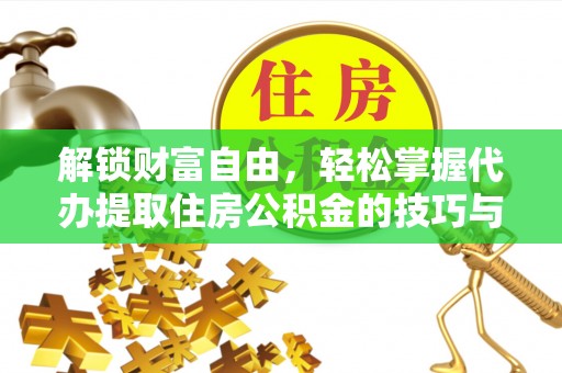 阜南解锁财富自由，轻松掌握代办提取住房公积金的技巧与攻略