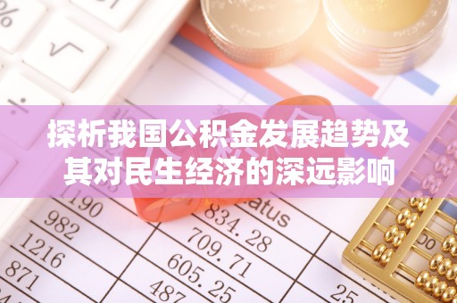 阜南探析我国公积金发展趋势及其对民生经济的深远影响