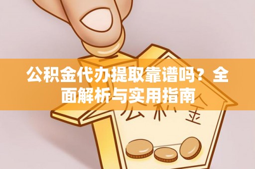 阜南公积金代办提取靠谱吗？全面解析与实用指南