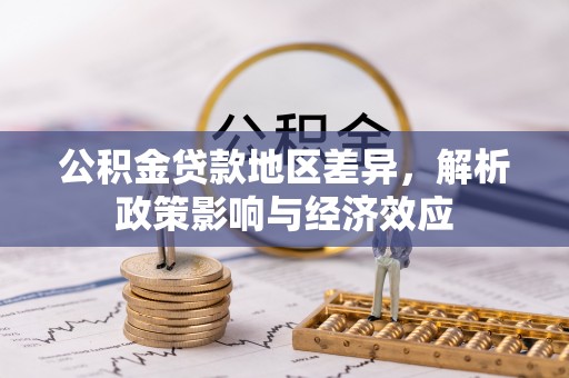 阜南公积金贷款地区差异，解析政策影响与经济效应
