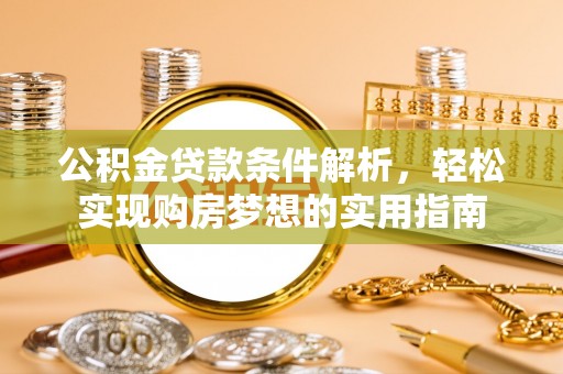 阜南公积金贷款条件解析，轻松实现购房梦想的实用指南