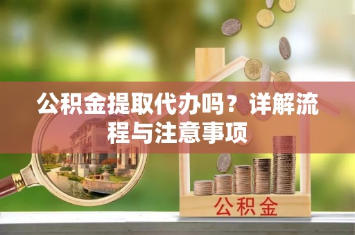 阜南公积金提取代办吗？详解流程与注意事项