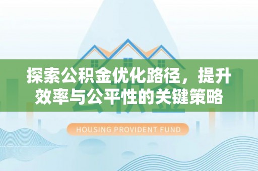 阜南探索公积金优化路径，提升效率与公平性的关键策略