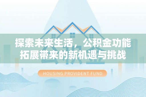 阜南探索未来生活，公积金功能拓展带来的新机遇与挑战