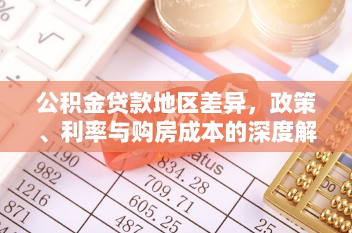 阜南公积金贷款地区差异，政策、利率与购房成本的深度解析