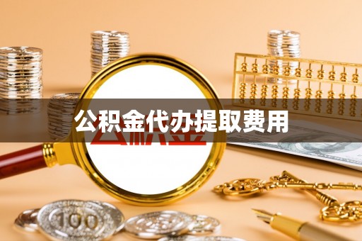 阜南公积金代办提取费用