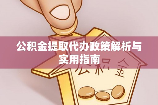 阜南公积金提取代办政策解析与实用指南