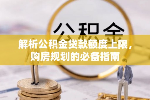 阜南解析公积金贷款额度上限，购房规划的必备指南
