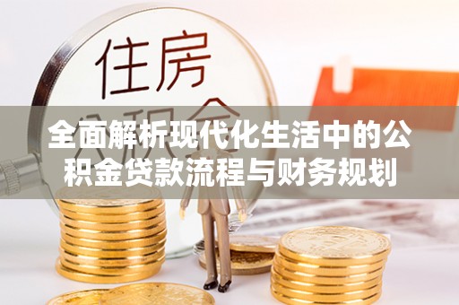 阜南全面解析现代化生活中的公积金贷款流程与财务规划