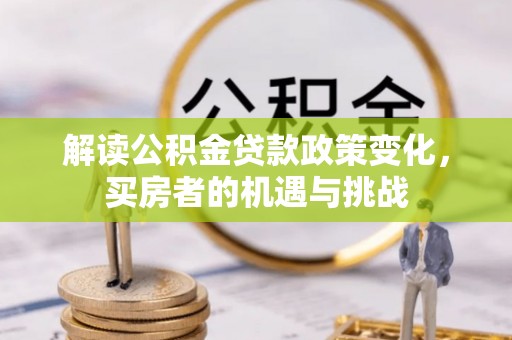 阜南解读公积金贷款政策变化，买房者的机遇与挑战
