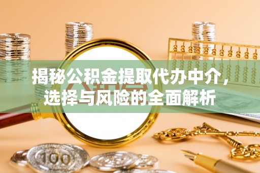 阜南揭秘公积金提取代办中介，选择与风险的全面解析