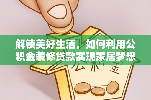 阜南解锁美好生活，如何利用公积金装修贷款实现家居梦想