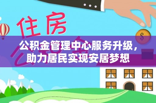 阜南公积金管理中心服务升级，助力居民实现安居梦想