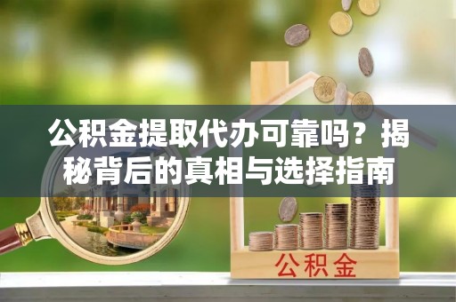 阜南公积金提取代办可靠吗？揭秘背后的真相与选择指南