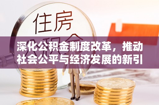 阜南深化公积金制度改革，推动社会公平与经济发展的新引擎