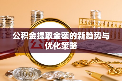 阜南公积金提取金额的新趋势与优化策略