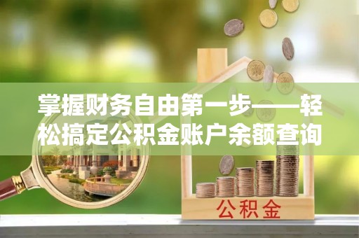 阜南掌握财务自由第一步——轻松搞定公积金账户余额查询的方法与技巧