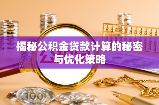 阜南揭秘公积金贷款计算的秘密与优化策略