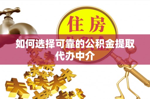 阜南如何选择可靠的公积金提取代办中介